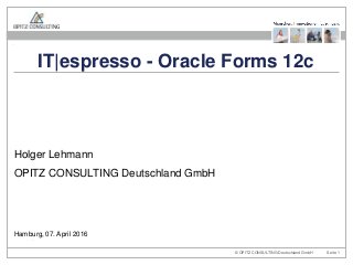© OPITZ CONSULTING Deutschland GmbH Seite 1
Holger Lehmann
OPITZ CONSULTING Deutschland GmbH
Hamburg, 07. April 2016
IT|espresso - Oracle Forms 12c
 