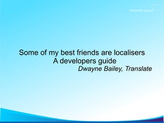 Some of my best friends are localisers
A developers guide
Dwayne Bailey, Translate
 