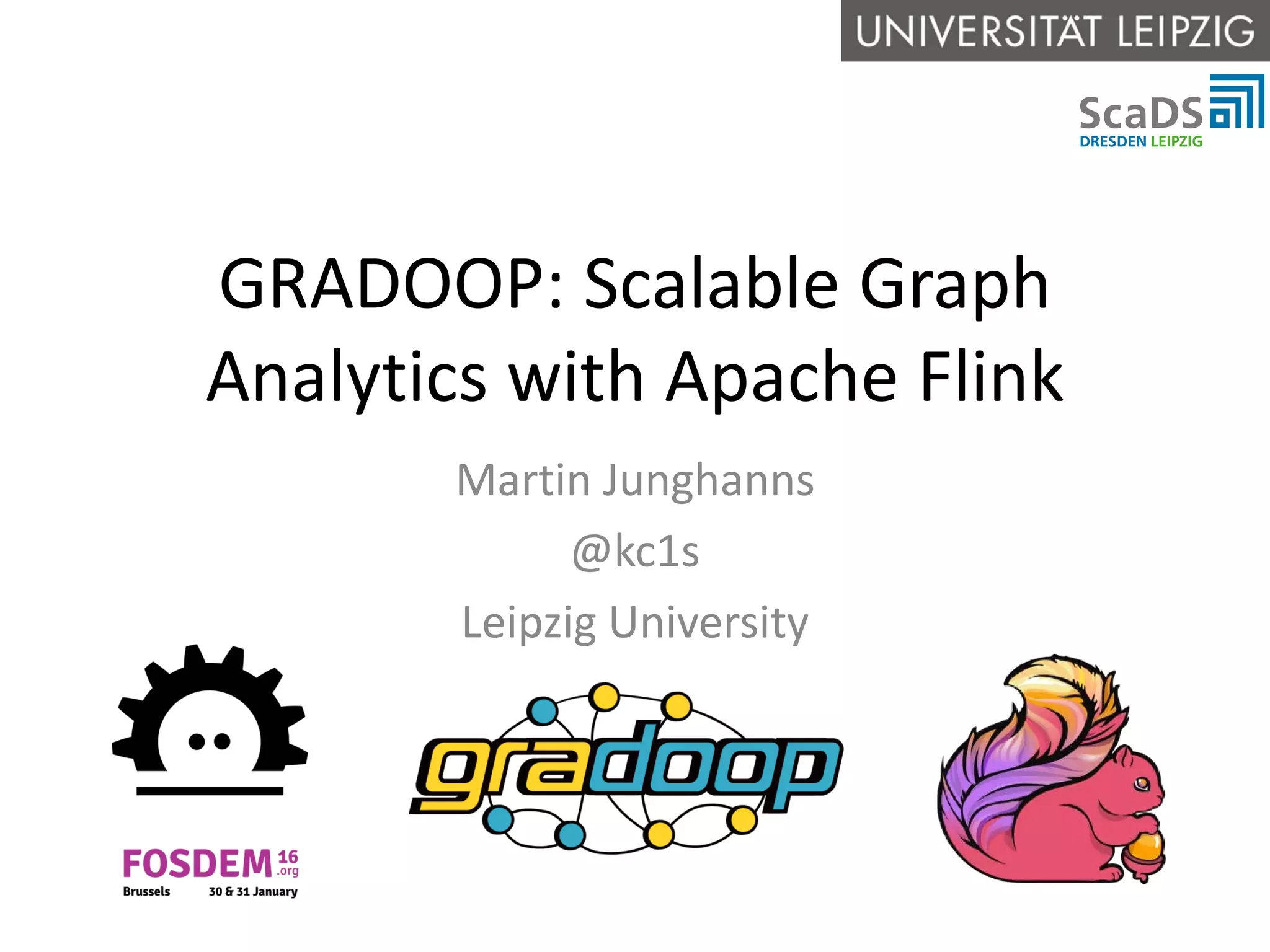GRADOOP: Scalable Graph Analytics with Apache Flink Martin Junghanns @kc1s Leipzig University 