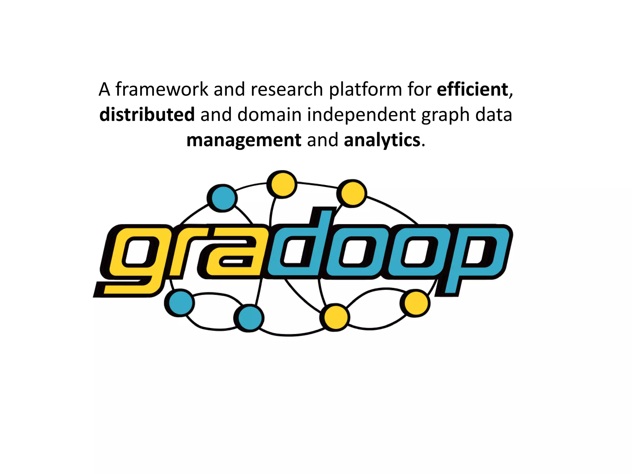 A framework and research platform for efficient, distributed and domain independent graph data management and analytics. 