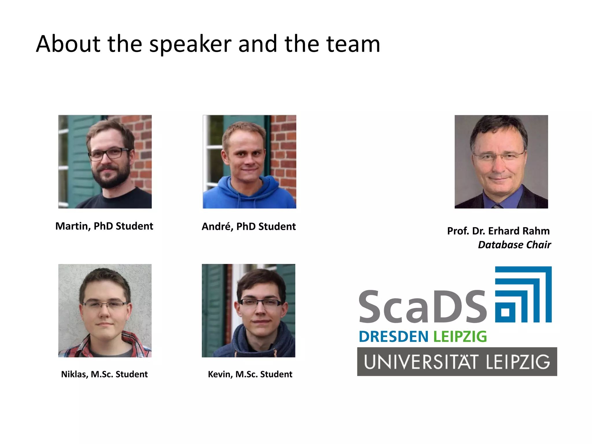 About the speaker and the team André, PhD StudentMartin, PhD Student Kevin, M.Sc. StudentNiklas, M.Sc. Student Prof. Dr. Erhard Rahm Database Chair 