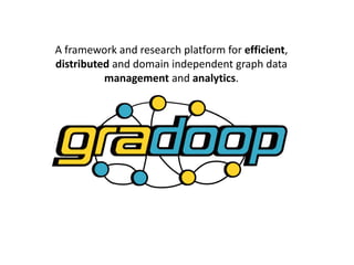 A framework and research platform for efficient,
distributed and domain independent graph data
management and analytics.
 