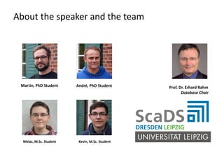 About the speaker and the team
André, PhD StudentMartin, PhD Student
Kevin, M.Sc. StudentNiklas, M.Sc. Student
Prof. Dr. Erhard Rahm
Database Chair
 