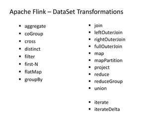 Apache Flink – DataSet Transformations
 aggregate
 coGroup
 cross
 distinct
 filter
 first-N
 flatMap
 groupBy
 join
 leftOuterJoin
 rightOuterJoin
 fullOuterJoin
 map
 mapPartition
 project
 reduce
 reduceGroup
 union
 iterate
 iterateDelta
 
