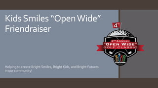KidsSmiles “OpenWide”
Friendraiser
Helping to create Bright Smiles, Bright Kids, and Bright Futures
in our community!
 