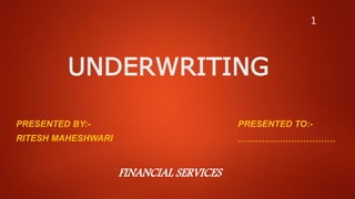 UNDERWRITING
PRESENTED BY:-
RITESH MAHESHWARI
PRESENTED TO:-
……………………………
FINANCIAL SERVICES
1
 