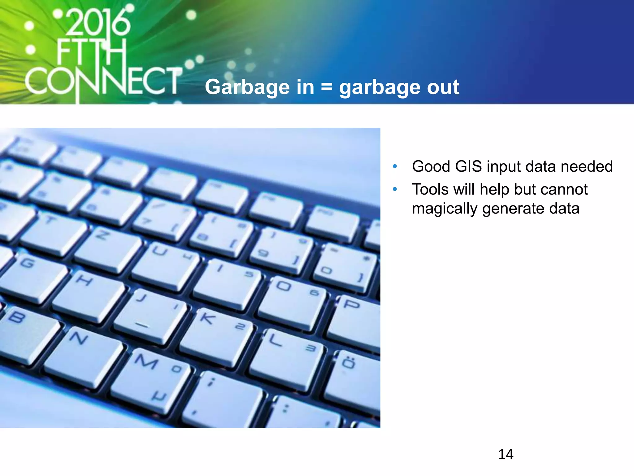 Garbage in = garbage out
• Good GIS input data needed
• Tools will help but cannot
magically generate data
14
 