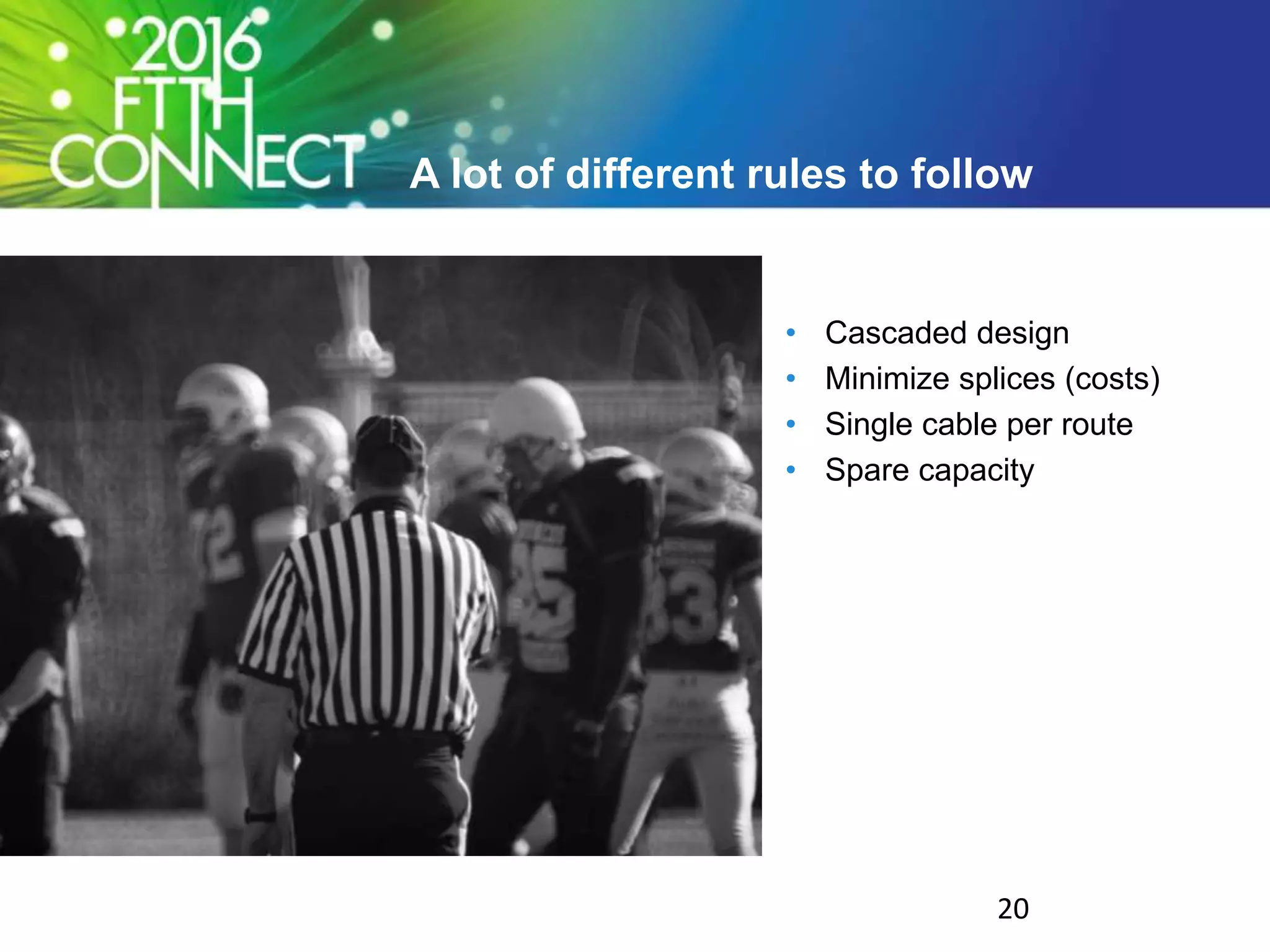 A lot of different rules to follow
• Cascaded design
• Minimize splices (costs)
• Single cable per route
• Spare capacity
20
 