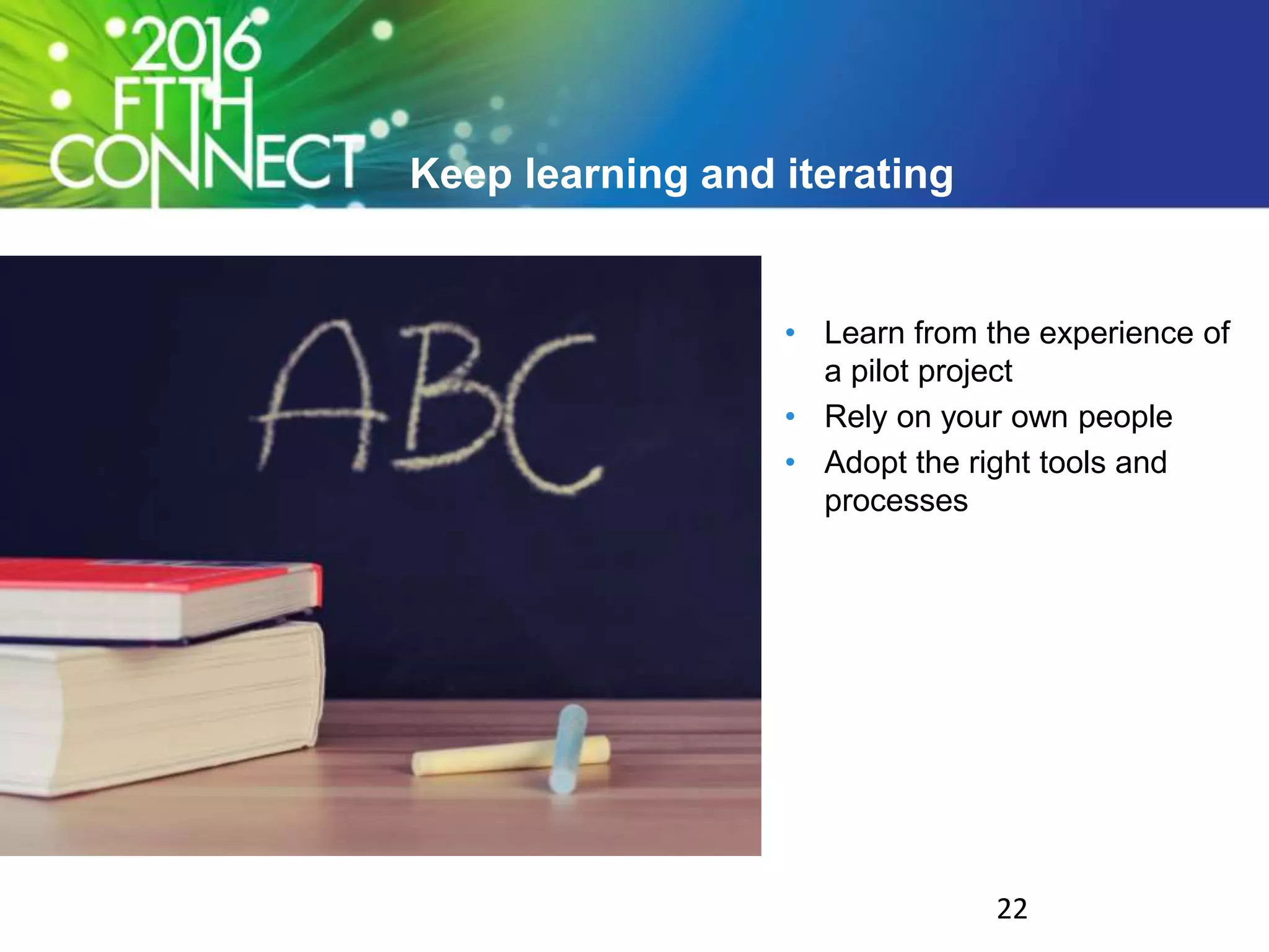Keep learning and iterating
• Learn from the experience of
a pilot project
• Rely on your own people
• Adopt the right tools and
processes
22
 