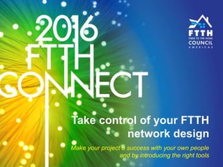 Make your project a success with your own people
and by introducing the right tools
Take control of your FTTH
network design
 