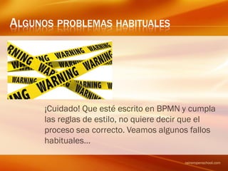 ALGUNOS PROBLEMAS HABITUALES
¡Cuidado! Que esté escrito en BPMN y cumpla
las reglas de estilo, no quiere decir que el
proceso sea correcto. Veamos algunos fallos
habituales…
raineropenschool.com
 