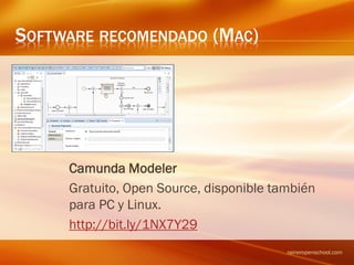 SOFTWARE RECOMENDADO (MAC)
Camunda Modeler
Gratuito, Open Source, disponible también
para PC y Linux.
http://bit.ly/1NX7Y29
raineropenschool.com
 