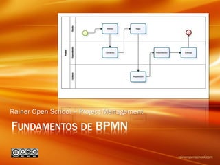 FUNDAMENTOS DE BPMN
Rainer Open School – Project Management
raineropenschool.com
 