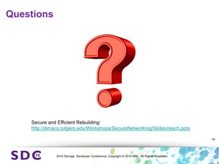 2016 Storage Developer Conference. Copyright © 2016 IBM. All Rights Reserved.
Questions
48
Secure and Efficient Rebuilding:
http://dimacs.rutgers.edu/Workshops/SecureNetworking/Slides/resch.pptx
 