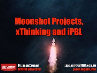 Moonshot Projects,
xThinking and iPBL
Dr Jason Zagami
Griffith University
j.zagami@griffith.edu.au
jason.zagami.info
 