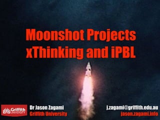 Moonshot Projects
xThinking and iPBL
Dr Jason Zagami
Griffith University
j.zagami@griffith.edu.au
jason.zagami.info
 