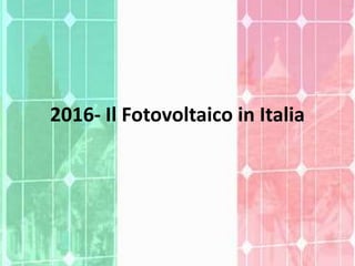 2016- Il Fotovoltaico in Italia
 