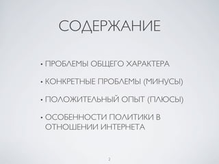 2	

СОДЕРЖАНИЕ	

• ПРОБЛЕМЫ ОБЩЕГО ХАРАКТЕРА	

• КОНКРЕТНЫЕ ПРОБЛЕМЫ (МИНУСЫ)	

• ПОЛОЖИТЕЛЬНЫЙ ОПЫТ (ПЛЮСЫ)	

• ОСОБЕННОСТИ ПОЛИТИКИ В
ОТНОШЕНИИ ИНТЕРНЕТА	

 