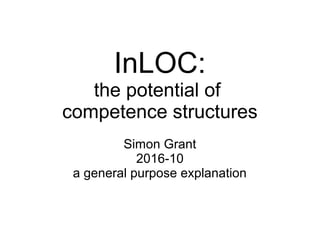 InLOC:
the potential of
competence structures
Simon Grant
2016-10
a general purpose explanation
 