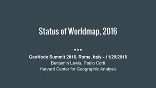 Status of Worldmap, 2016
GeoNode Summit 2016, Rome, Italy - 11/29/2016
Benjamin Lewis, Paolo Corti
Harvard Center for Geographic Analysis
 