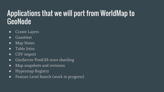 Applications that we will port from WorldMap to
GeoNode
● Create Layers
● Gazetteer
● Map Notes
● Table Joins
● CSV import...