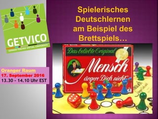Spielerisches
Deutschlernen
am Beispiel des
Brettspiels…
Oranger Raum
17. September 2016
13.30 - 14.10 Uhr EST
 