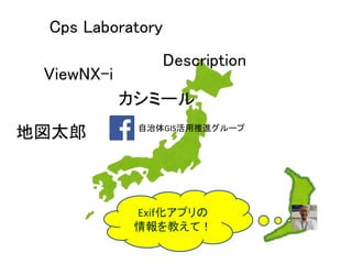 自治体GIS活用推進グループ
Exif化アプリの
情報を教えて！
Description
カシミール
地図太郎
ViewNX-i
Cps Laboratory
 