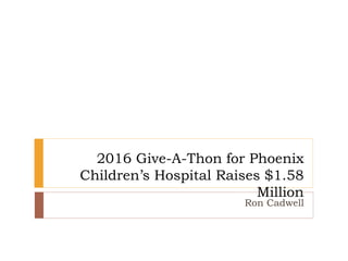 2016 Give-A-Thon for Phoenix
Children’s Hospital Raises $1.58
Million
Ron Cadwell
 
