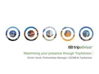 Maximising your presence through TripAdvisor
Dimitri Vanel, Partnerships Manager | GCMB & TripAdvisor
 