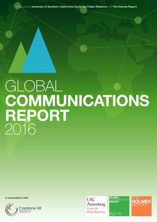 GLOBAL
COMMUNICATIONS
REPORT
in association with
Produced by University of Southern California’s Center for Public Relations and The Holmes Report
2016
 