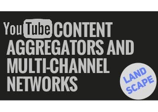                CONTENT
AGGREGATORS AND
MULTI-CHANNEL
NETWORKS
 