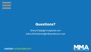 Questions?
Sheryl.Daija@mmaglobal.com
Joline.McGoldrick@millwardbrown.com
 
