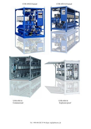 Tel. +494 484 202 35 94 skype: mg5globecore_de
UVR 450/16
Containerized
UVR 450/6 Framed UVR 450/16 Framed
UVR 450/16
Explosion proof
 