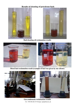 Tel. +494 484 202 35 94 skype: mg5globecore_de
Results of cleaning of petroleum fuels
Dark heating oil reclamation results
Diesel fuel reclamation result (example of fuel was given by our clients)
Gas condensate reclamation results
 