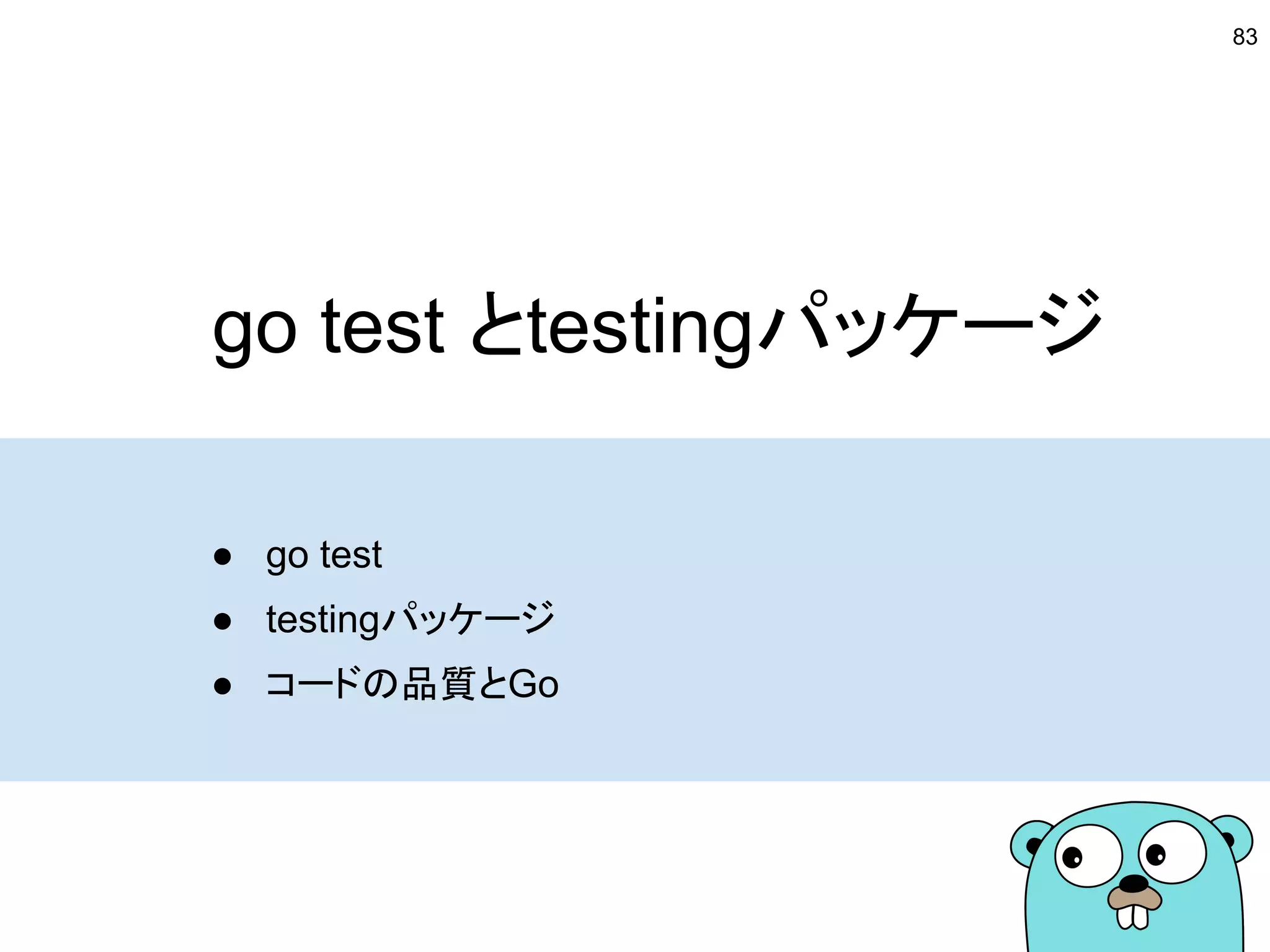 go test とtestingパッケージ
● go test
● testingパッケージ
● コードの品質とGo
83
 