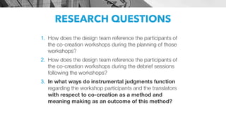 RESEARCH QUESTIONS
1. How does the design team reference the participants of
the co-creation workshops during the planning...