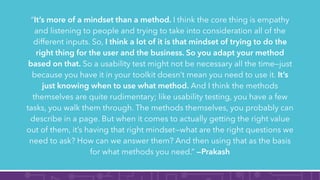 “It’s more of a mindset than a method. I think the core thing is empathy
and listening to people and trying to take into c...