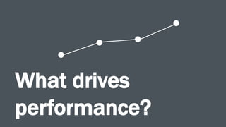 What drives
performance?
 