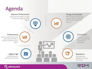 Agenda
Conclusion
Summary of what
was discussed and
key points to
remember
Questions
Ask away any
questions that you
may have!
Things to Consider
Other things that you may
consider when improving
RACF performance and
security
Improve Performance
Technical description of ways
to improve performance in
RACF
Performance
What is performance and
areas that can help to
improve performance in
RACF
ABOUT ME
Brief description
about the presenter
 