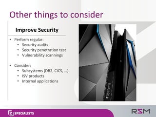Other	things	to	consider
Improve	Security
• Perform	regular:
• Security audits
• Security penetration	test
• Vulnerability scannings
• Consider:
• Subsystems	(DB2,	CICS,	…)
• ISV	products
• Internal	applications
 