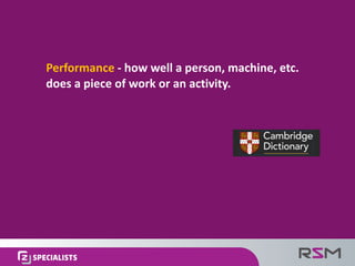 Performance - how	well	a	person,	machine,	etc.	
does	a	piece	of	work	or	an	activity.
 