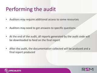 Performing	the	audit
• Auditors	may	require	additional	access	to	some	resources
• Auditors	may	need	to	get	answers	to	spec...