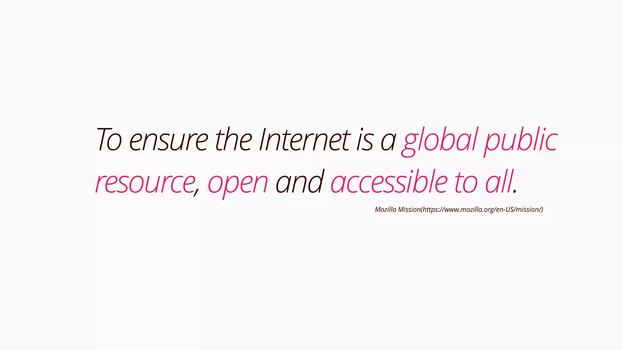 To ensure the Internet is a global public
resource, open and accessible to all.
Mozilla Mission(https://www.mozilla.org/en-US/mission/)
 