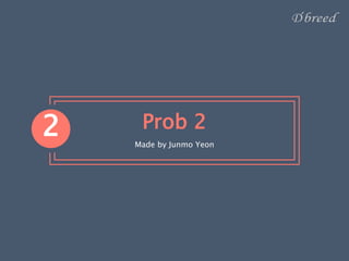 Prob 2
Made by Junmo Yeon
2
 