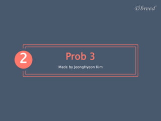 Prob 3
Made by JeongHyeon Kim
2
 