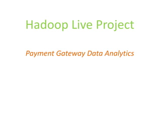 Hadoop Live Project
Payment Gateway Data Analytics
 
