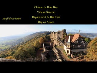 Château de Haut Barr
Ville de Saverne
Département du Bas Rhin
Région Alsace
Au fil de la visite
 