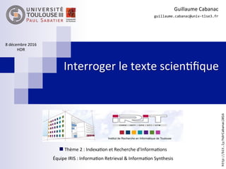 Interroger	le	texte	scien.ﬁque	
Guillaume	Cabanac	
guillaume.cabanac@univ-tlse3.fr	
	
8	décembre	2016	
HDR	
http://bit.ly/...