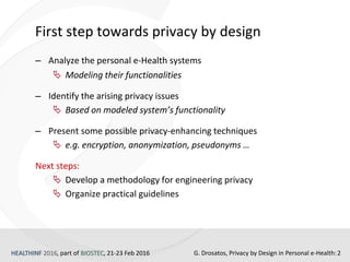 HEALTHINF 2016, part of BIOSTEC, 21-23 Feb 2016 2
First step towards privacy by design
‒ Analyze the personal e-Health sys...