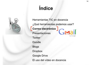 Herramientas TIC en docencia
¿Qué herramientas podemos usar?
Correo electrónico
Presentaciones
Twitter
Doodle
Blogs
Dropbox
Google Drive
El uso del vídeo en docencia
Índice
14
 